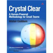 Crystal Clear A Human-Powered Methodology for Small Teams: A Human-Powered Methodology for Small Teams