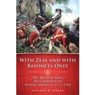 With Zeal and with Bayonets Only : The British Army on Campaign in North America, 1775-1783