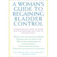 A Woman's Guide to Regaining Bladder Control Everything You Need to Know for the Diagnosis and Cure of Incontinence