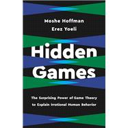 Hidden Games The Surprising Power of Game Theory to Explain Irrational Human Behavior