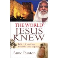 The World Jesus Knew Beliefs and Customs From the Time of Jesus