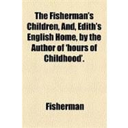 The Fisherman's Children, And, Edith's English Home, by the Author of 'hours of Childhood'