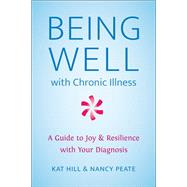 Being Well with Chronic Illness A Guide to Joy & Resilience with Your Diagnosis