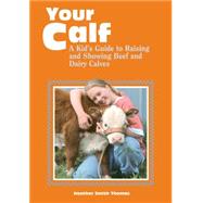 Your Calf: A Kid's Guide to Raising and Showing Beef and Dairy Calves