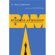 Business as Mission : A Comprehensive Guide to Theory and Practice