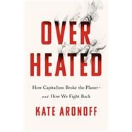 Overheated How Capitalism Broke the Planet--And How We Fight Back