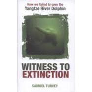 Witness to Extinction How We Failed to Save the Yangtze River Dolphin