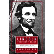 Lincoln President-Elect : Abraham Lincoln and the Great Secession Winter 1860-1861