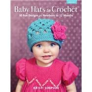 Baby Hats to Crochet 10 Fun Designs for Newborn to 12 Months
