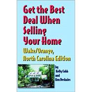 Get The Best Deal When Selling Your Home Wake/orange, North Carolina: A Guide Through The Real Estate Purchasing Process From Choosing A Realtor To Negotiating The Bes Deal