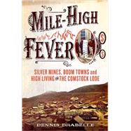 Mile-High Fever : Silver Mines, Boom Towns, and High Living on the Comstock Lode