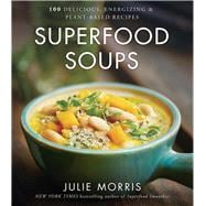 Superfood Soups 100 Delicious, Energizing & Plant-based Recipes