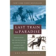 Last Train to Paradise Henry Flagler and the Spectacular Rise and Fall of the Railroad that Crossed an Ocean