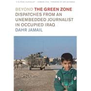 Beyond the Green Zone : Dispatches from an Unembedded Journalist in Occupied Iraq