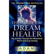 The Path of the DreamHealer My Journey Through the Miraculous World of Energy Healing