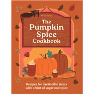 The Pumpkin Spice Cookbook Recipes for irresistible treats with a hint of sugar and spice