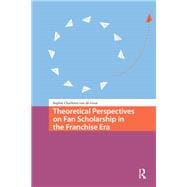 Theoretical Perspectives on Fan Scholarship in the Franchise Era