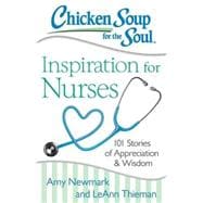 Chicken Soup for the Soul: Inspiration for Nurses 101 Stories of Appreciation and Wisdom