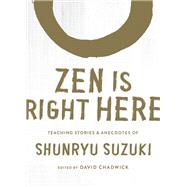 Zen Is Right Here Teaching Stories and Anecdotes of Shunryu Suzuki, Author of <i>Zen Mind, Beginner's Mind</i>
