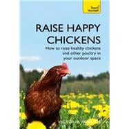 Raise Happy Chickens How to Raise Healthy Chickens and Other Poultry in your Outdoor Space