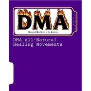 Dma All-natural Healing Movements: Dma's Healing Power, With Its All-Natural Movements, Gives Us The Ability To Train The Body To Heal And Rejuvenate Its Self Over And Over Again - 