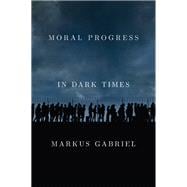 Moral Progress in Dark Times Universal Values for the 21st Century
