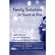 Family Solutions for Youth at Risk : Applications to Juvenile Delinquency, Truancy, and Behavior Problems