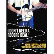 I Don't Need a Record Deal! : Your Survival Guide for the Indie Music Revolution