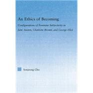 An Ethics of Becoming: Configurations of Feminine Subjectivity in Jane Austen Charlotte Bronte, and George Eliot