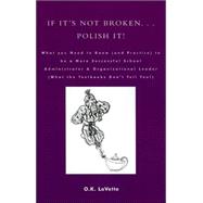 If It's Not Broken. . . Polish It! What You Need to Know (and Practice) to be a More Successful School Administrator & Organizational Leader (What the Textbooks Don't Tell You!)