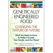 Genetically Engineered Foods : Changing the Nature of Nature : What You Need to Know to Protect Yourself, Your Family, and Your Planet