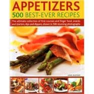 Appetizers: 500 Best-Ever Recipes The Ultimate Collection of Finger Food and First Courses, Dips and Dippers, Snacks and Starters, Shown in 500 Stunning Photographs