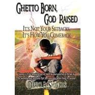 Ghetto Born, God Raised : It's Not Your Setbacks, It's How You Comeback