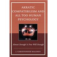 Akratic Compatibilism and All Too Human Psychology Almost Enough Is Free Will Enough