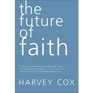 Future of Faith : The Rise and Fall of Beliefs and the Coming Age of the Spirit