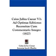 Caius Julius Caesar V2 : Ad Optimas Editiones Recensitus Cum Commentario Integro (1827)