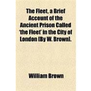 The Fleet, a Brief Account of the Ancient Prison Called 'the Fleet' in the City of London