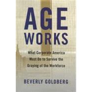 Age Works : What Corporate America Must Do to Survive the Gray
