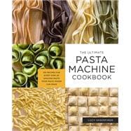 The Ultimate Pasta Machine Cookbook 100 Recipes for Every Kind of Amazing Pasta Your Pasta Maker Can Make