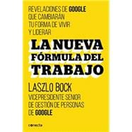 La nueva formula del trabajo / Work Rules!: Insights from Inside Google That Will Transform How You Live and Lead