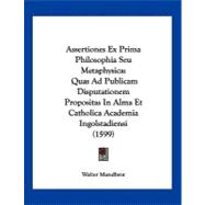 Assertiones Ex Prima Philosophia Seu Metaphysic : Quas Ad Publicam Disputationem Propositas in Alma et Catholica Academia Ingolstadiensi (1599)