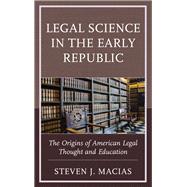 Legal Science in the Early Republic The Origins of American Legal Thought and Education