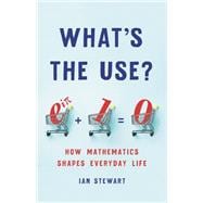 What's the Use? How Mathematics Shapes Everyday Life