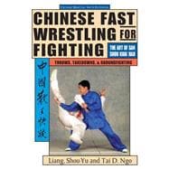Chinese Fast Wrestling for Fighting The Art of San Shou Kuai Jiao Throws, Takedowns, & Ground-Fighting
