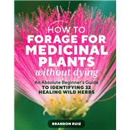 How to Forage for Medicinal Plants without Dying An Absolute Beginner's Guide to Identifying 32 Healing Wild Herbs