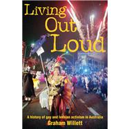 Living out Loud A History of Gay and Lesbian Activism in Australia