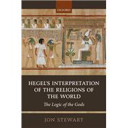 Hegel's Interpretation of the Religions of the World The Logic of the Gods