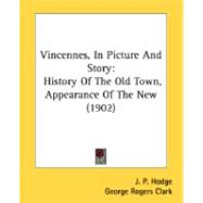 Vincennes, In Picture And Story: History of the Old Town, Appearance of the New: Full Colonial History, Including George Rogers Clark's Own Account of the Capture of the Village From