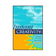 Instant Creativity : Change the Way You Work Now