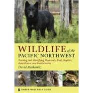 Wildlife of the Pacific Northwest Tracking and Identifying Mammals, Birds, Reptiles, Amphibians, and Invertebrates